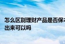 怎么区别理财产品是否保本 买保本理财没到期急用一定要拿出来可以吗
