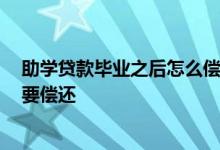 助学贷款毕业之后怎么偿还 从学校毕业后 助学贷款是否需要偿还