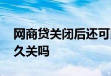 网商贷关闭后还可以开吗 网商贷关闭后是永久关吗