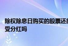 除权除息日购买的股票还能分红吗 除权除息前买的股票能享受分红吗