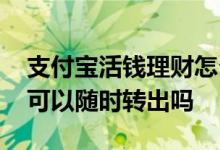 支付宝活钱理财怎么转出来 支付宝活钱理财可以随时转出吗