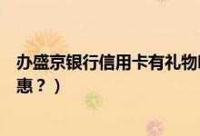 办盛京银行信用卡有礼物吗（盛京银行信用卡周六有什么优惠？）