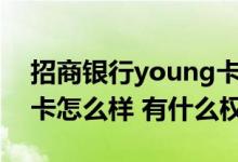 招商银行young卡好办吗 招商银行YOUNG卡怎么样 有什么权益