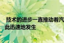  技术的进步一直推动着汽车工业的发展但是这些变化从未如此迅速地发生 