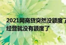 2021网商贷突然没额度了怎么恢复 网商贷是不是店铺没有经营就没有额度了