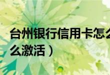 台州银行信用卡怎么申请（台州银行信用卡怎么激活）