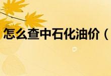 怎么查中石化油价（怎么查中石化油卡余额）