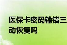 医保卡密码输错三次被锁网上能否修改 会自动恢复吗 