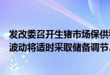 发改委召开生猪市场保供稳价专题会议：努力防范价格大幅波动将适时采取储备调节、供需调节等有效措施