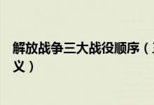 解放战争三大战役顺序（三大战役是什么三大战役有什么意义）