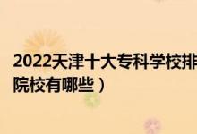 2022天津十大专科学校排行榜（天津大专学校排名天津高职院校有哪些）