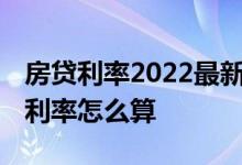 房贷利率2022最新标准一览表 新购房者房贷利率怎么算