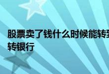 股票卖了钱什么时候能转到银行 股市卖股票的钱什么时候能转银行