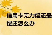 信用卡无力偿还最好的方法 信用卡实在无力偿还怎么办