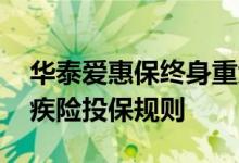 华泰爱惠保终身重大疾病保险 爱惠保终身重疾险投保规则
