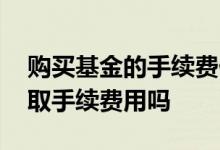 购买基金的手续费什么时候扣 基金会每天扣取手续费用吗