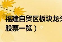 福建自贸区板块龙头股票有哪些（福建自贸区股票一览）