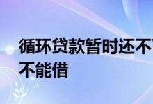 循环贷款暂时还不了怎么办 循环贷款只能还不能借