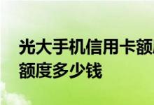 光大手机信用卡额度是多少 光大淘宝信用卡额度多少钱