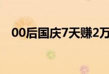 00后国庆7天赚2万（7天赚2万怎么回事）