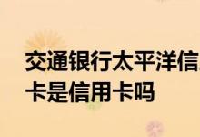 交通银行太平洋信用卡申请 交通银行太平洋卡是信用卡吗
