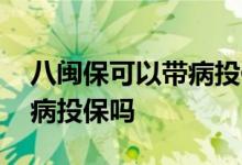 八闽保可以带病投保吗 内蒙古惠蒙保可以带病投保吗