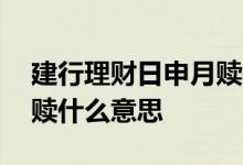 建行理财日申月赎是指什么意思 建行日申月赎什么意思