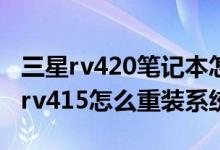 三星rv420笔记本怎么重装系统（三星笔记本rv415怎么重装系统）