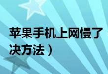 苹果手机上网慢了（苹果手机上网慢原因及解决方法）