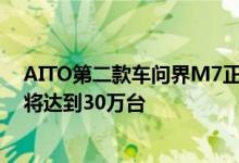 AITO第二款车问界M7正式发布华为余承东：AITO年产量将达到30万台