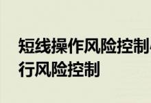 短线操作风险控制心得体会 短线操作如何进行风险控制