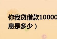 你我贷借款10000多少利息（你我贷借款利息是多少）