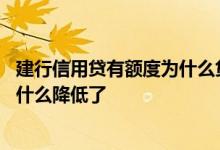 建行信用贷有额度为什么贷不出来 我的建行信用贷款额度为什么降低了