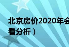 北京房价2020年会降吗（想要买房记得来看看分析）