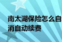 南太湖保险怎么自动续约 南太湖保险如何取消自动续费