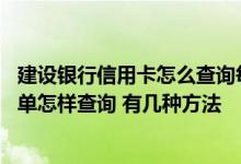 建设银行信用卡怎么查询每期账单 中国建设银行的信用卡账单怎样查询 有几种方法