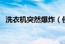 洗衣机突然爆炸（使用洗衣机要注意什么）