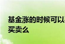 基金涨的时候可以买入吗 基金涨了需要频繁买卖么