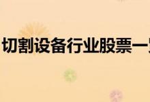 切割设备行业股票一览哪些是切割设备概念股