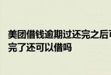 美团借钱逾期过还完之后可以贷出来吗 美团借钱有过逾期还完了还可以借吗