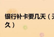 银行补卡要几天（天津银行信用卡补卡需要多久）