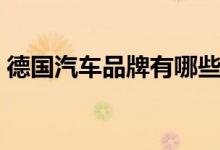 德国汽车品牌有哪些（盘点德系车热门品牌）