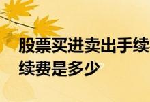 股票买进卖出手续费是多少 股票买进卖出手续费是多少 