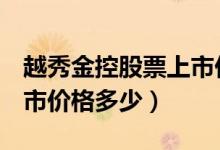 越秀金控股票上市价格（越秀金控000987上市价格多少）