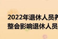 2022年退休人员养老金上调4% 哪些方面调整会影响退休人员 