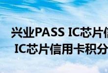 兴业PASS IC芯片信用卡费用说明 兴业PASS IC芯片信用卡积分规则
