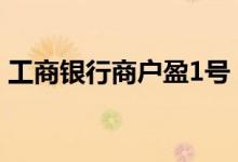 工商银行商户盈1号 工行商户盈3号计息方法