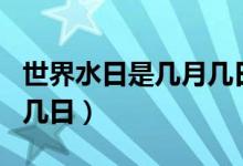 世界水日是几月几日哪一天（世界水日是几月几日）