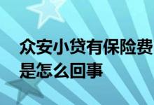 众安小贷有保险费吗 众安小贷借款有保险费是怎么回事