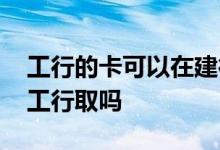 工行的卡可以在建行存款吗 建行的卡可以在工行取吗